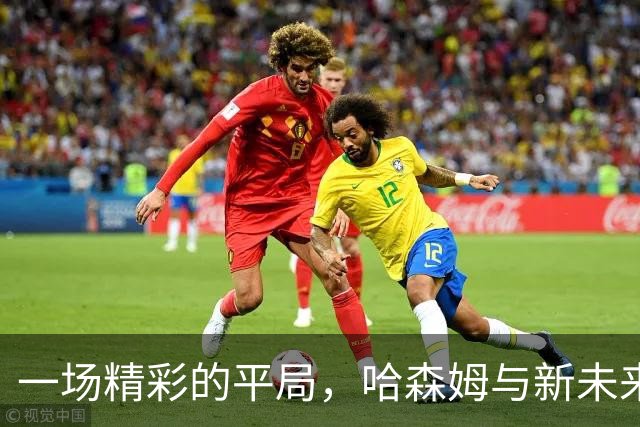 一场精彩的平局，哈森姆与新未来城体育斗智斗勇！