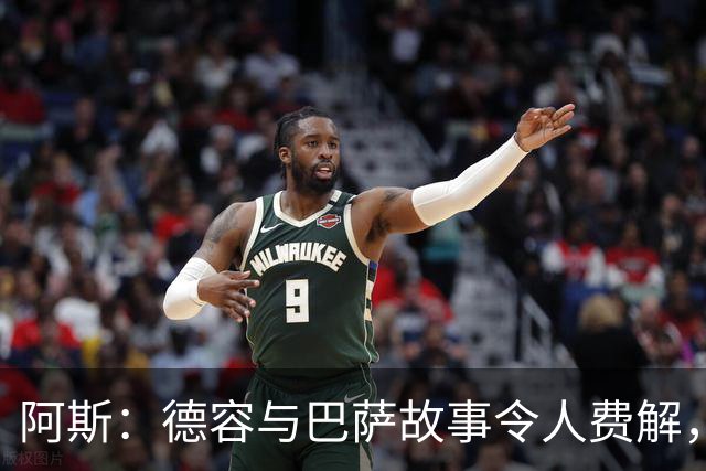 阿斯：德容与巴萨故事令人费解，仅加盟时获认可