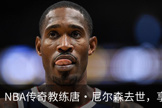 NBA传奇教练唐·尼尔森去世，享年86岁，库里、王治郅等球员致哀思